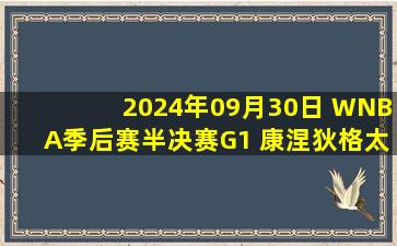 2024年09月30日 WNBA季后赛半决赛G1 康涅狄格太阳73 - 70明尼苏达山猫 集锦